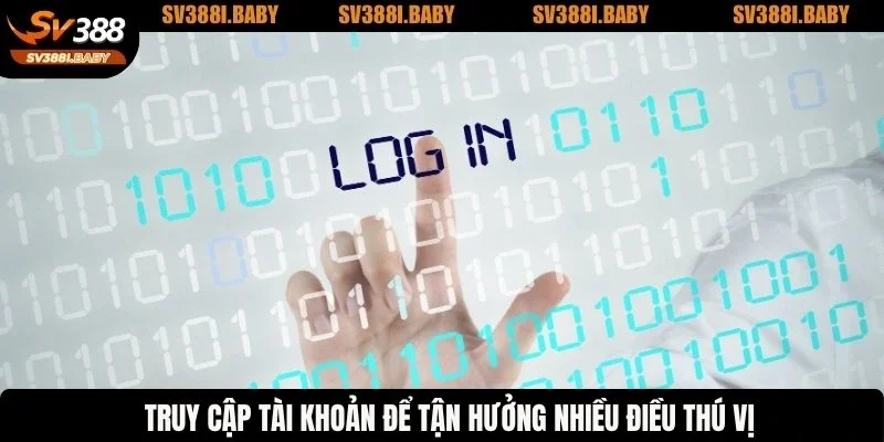 Truy cập tài khoản để tận hưởng nhiều điều thú vị