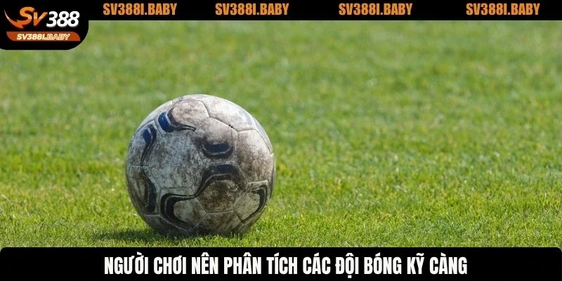 Người chơi nên phân tích các đội bóng kỹ càng