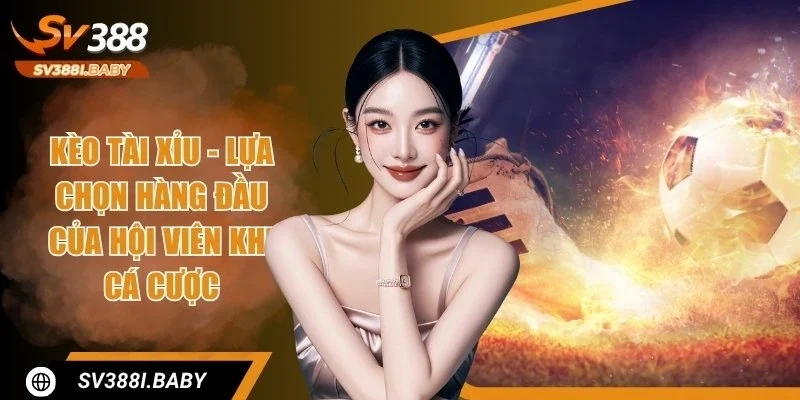 Kèo Tài Xỉu - Cược Đơn Giản, Cơ Hội Thắng Cao Tại SV388