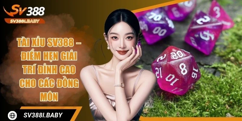 Tài Xỉu SV388 - Quy Tắc Minh Bạch, Trả Thưởng Siêu Tốc