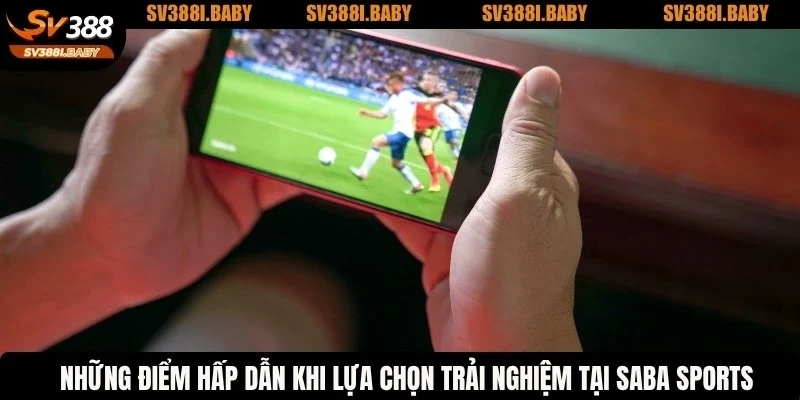 Những điểm hấp dẫn khi lựa chọn trải nghiệm tại SABA Sports